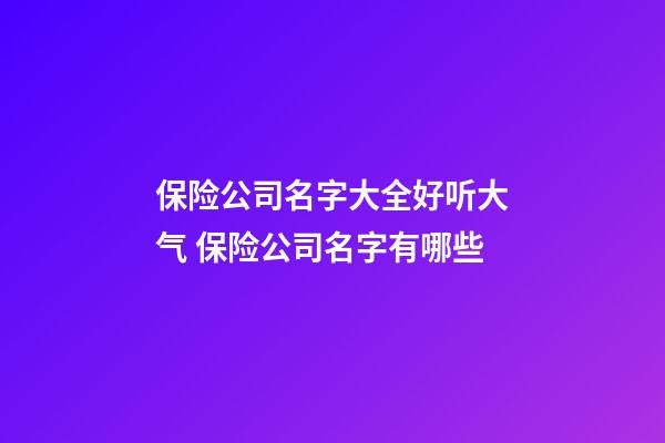 保险公司名字大全好听大气 保险公司名字有哪些-第1张-公司起名-玄机派